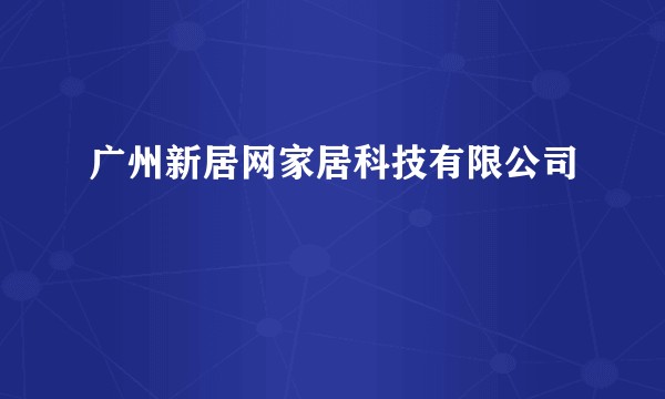 广州新居网家居科技有限公司