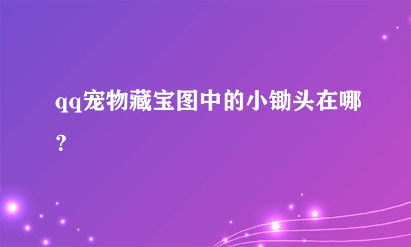 qq宠物藏宝图中的小锄头在哪？