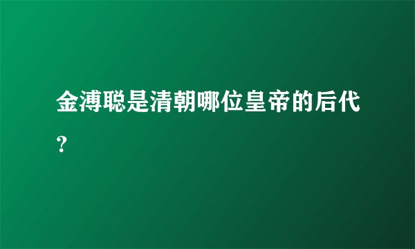金溥聪是清朝哪位皇帝的后代?
