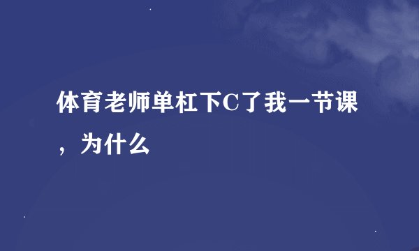 体育老师单杠下C了我一节课，为什么