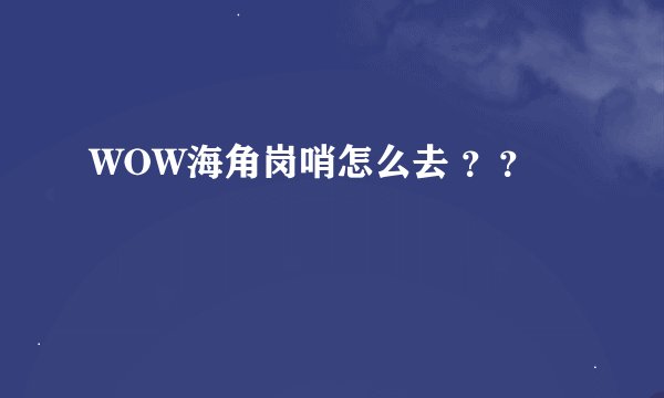 WOW海角岗哨怎么去 ？？