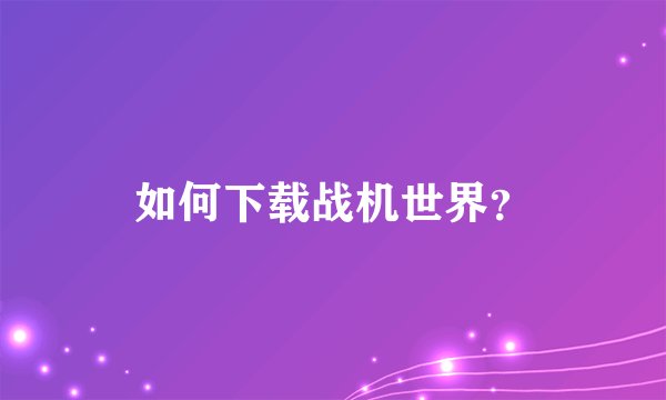 如何下载战机世界？