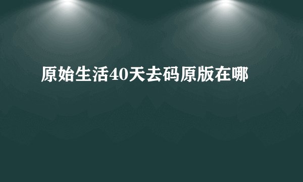 原始生活40天去码原版在哪