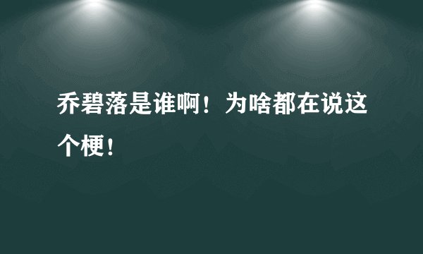 乔碧落是谁啊！为啥都在说这个梗！
