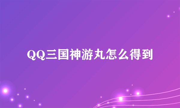 QQ三国神游丸怎么得到