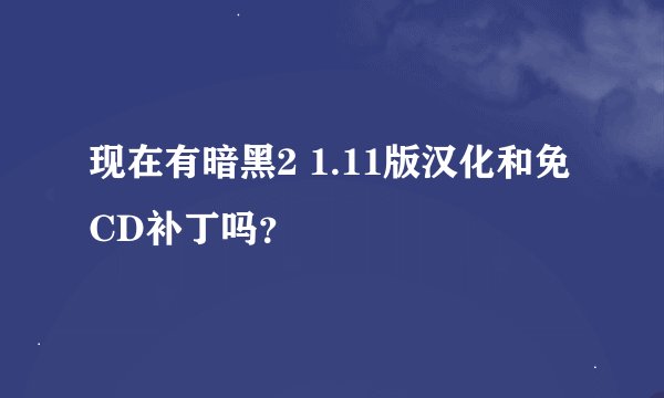 现在有暗黑2 1.11版汉化和免CD补丁吗？
