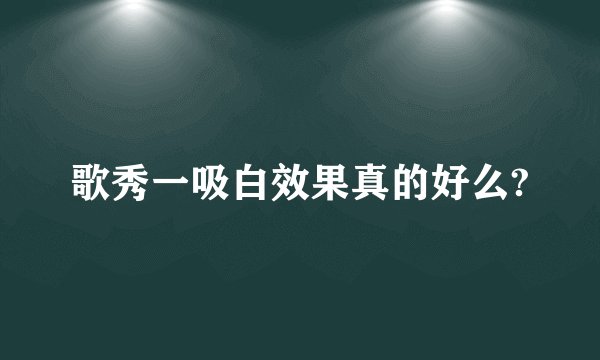 歌秀一吸白效果真的好么?