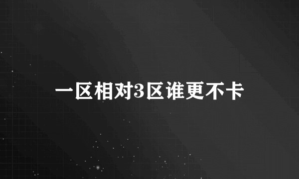 一区相对3区谁更不卡