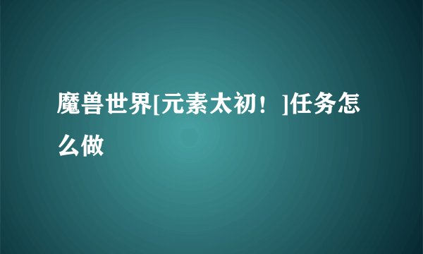 魔兽世界[元素太初！]任务怎么做