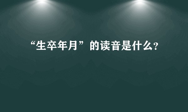 “生卒年月”的读音是什么？