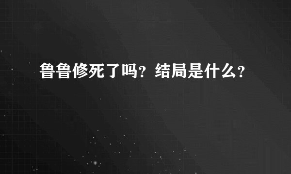 鲁鲁修死了吗?结局是什么?