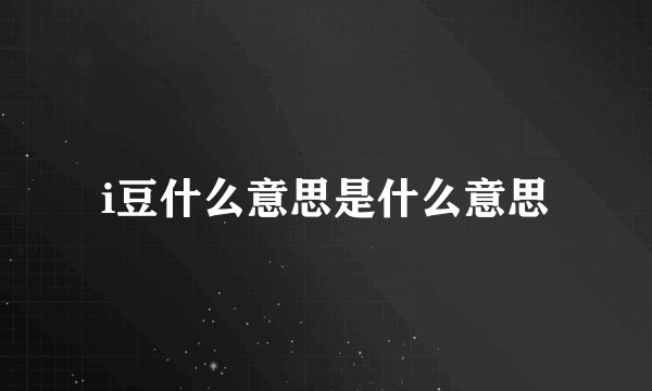 i豆什么意思是什么意思