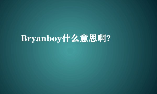 Bryanboy什么意思啊?