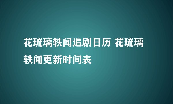 花琉璃轶闻追剧日历 花琉璃轶闻更新时间表