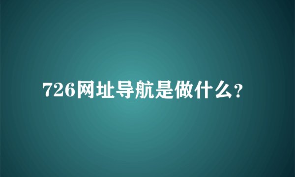 726网址导航是做什么？