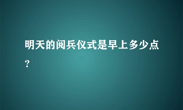 明天的阅兵仪式是早上多少点?