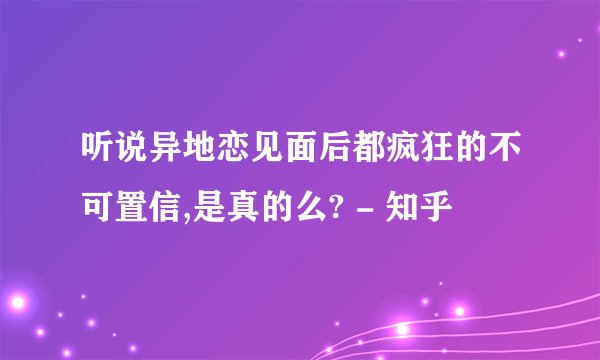 听说异地恋见面后都疯狂的不可置信,是真的么? - 知乎