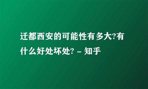 迁都西安的可能性有多大?有什么好处坏处? - 知乎