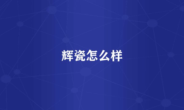辉瓷怎么样