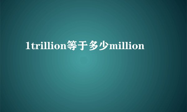 1trillion等于多少million