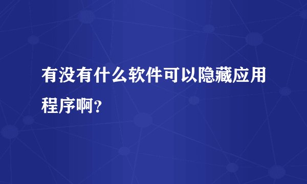 有没有什么软件可以隐藏应用程序啊？