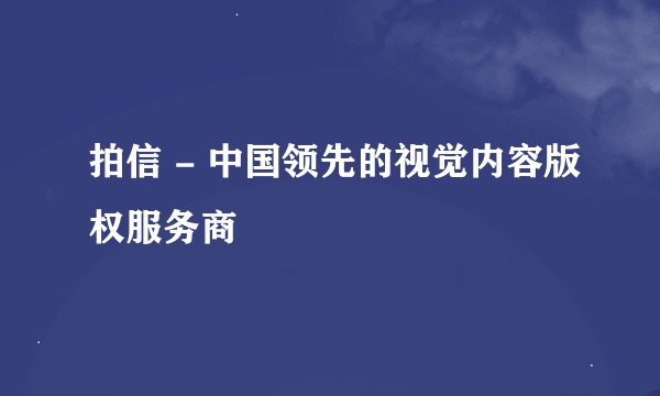 拍信 - 中国领先的视觉内容版权服务商