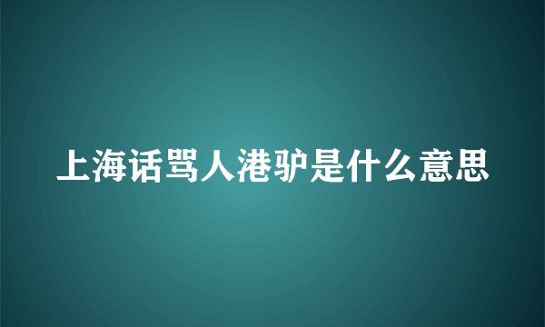 上海话骂人港驴是什么意思