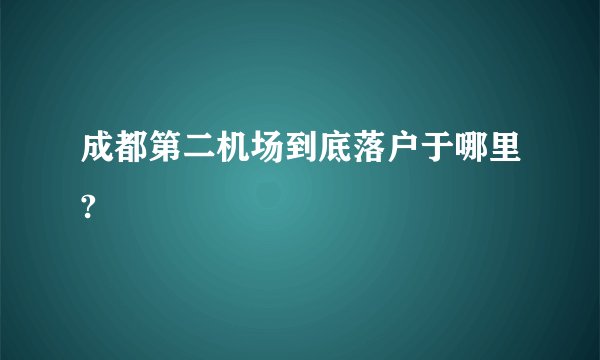成都第二机场到底落户于哪里?