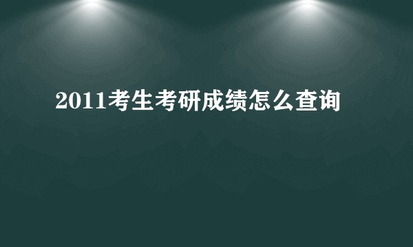 2011考生考研成绩怎么查询