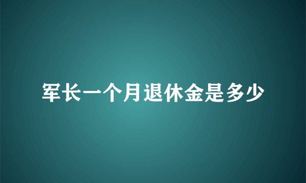 军长一个月退休金是多少