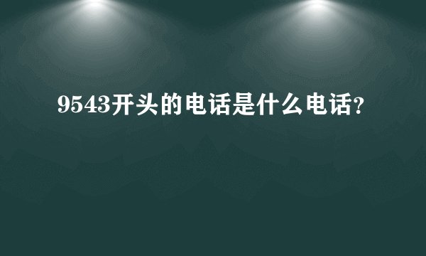 9543开头的电话是什么电话？