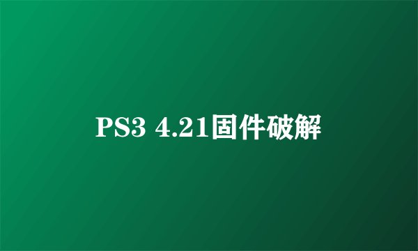 PS3 4.21固件破解