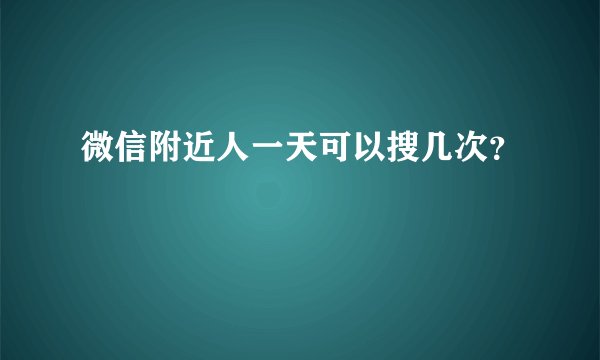 微信附近人一天可以搜几次？
