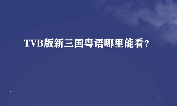 TVB版新三国粤语哪里能看？