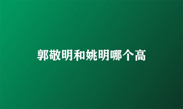 郭敬明和姚明哪个高