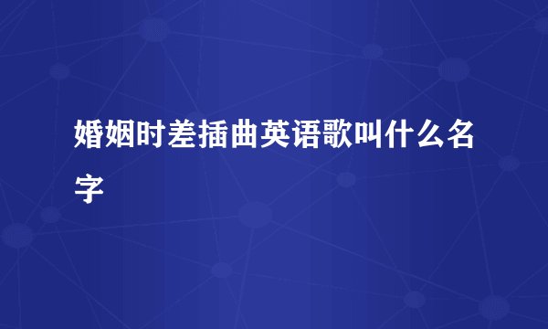 婚姻时差插曲英语歌叫什么名字