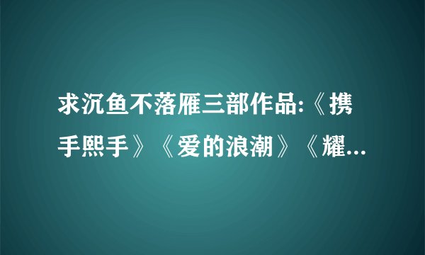 求沉鱼不落雁三部作品:《携手熙手》《爱的浪潮》《耀日蓝天,发到...