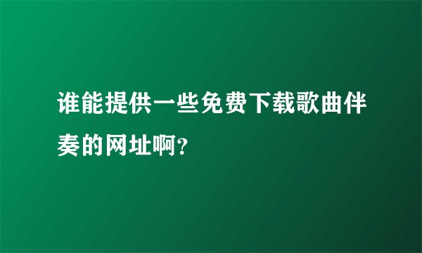 谁能提供一些免费下载歌曲伴奏的网址啊？