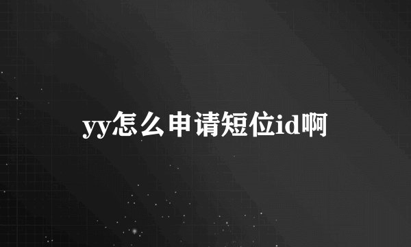 yy怎么申请短位id啊