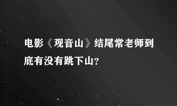 电影《观音山》结尾常老师到底有没有跳下山？