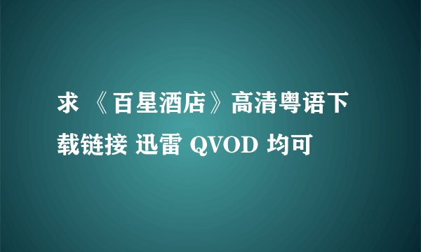 求 《百星酒店》高清粤语下载链接 迅雷 QVOD 均可