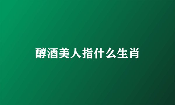 醇酒美人指什么生肖