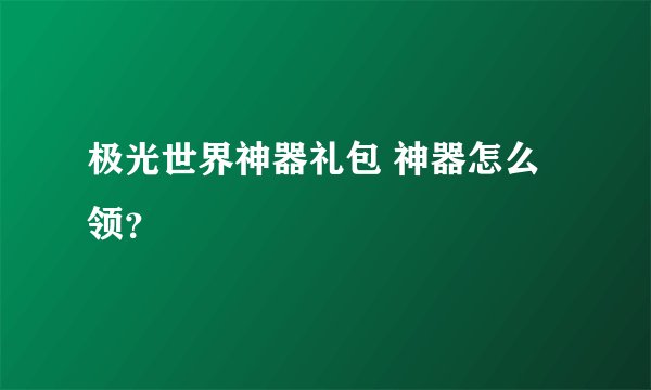 极光世界神器礼包 神器怎么领？