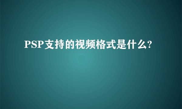 PSP支持的视频格式是什么?