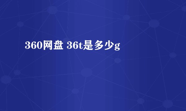 360网盘 36t是多少g