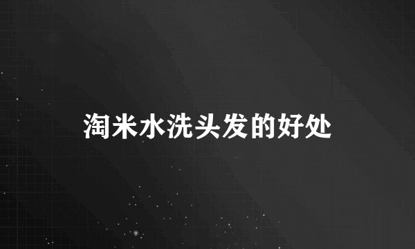 淘米水洗头发的好处