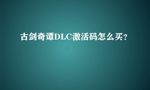 古剑奇谭DLC激活码怎么买？