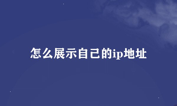 怎么展示自己的ip地址