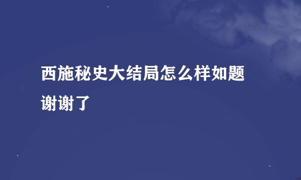 西施秘史大结局怎么样如题 谢谢了