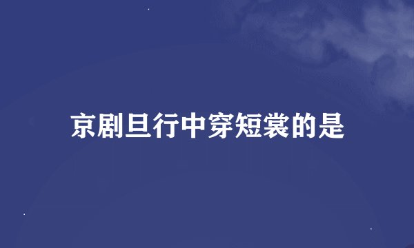 京剧旦行中穿短裳的是
